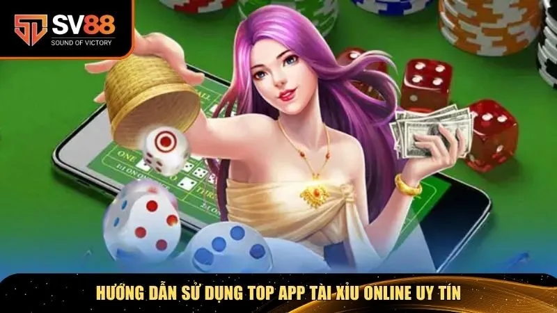 Hướng dẫn sử dụng top app tài xỉu online uy tín