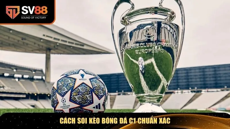 Soi kèo bóng đá C1 là bước không thể thiếu để nâng cao tỷ lệ thắng cược
