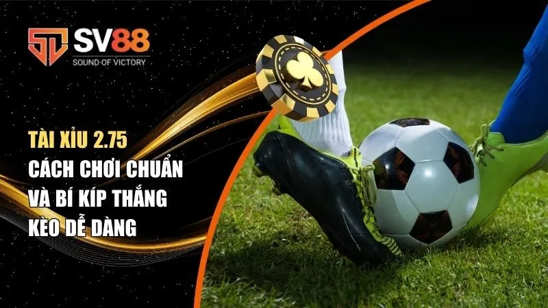 Tài Xỉu 2.75 Là Gì? Cách Chơi Chuẩn Và Bí Kíp Thắng Kèo Dễ Dàng